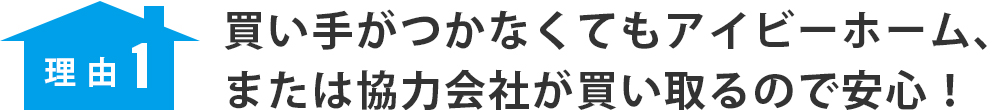 理由１　買い手がつかなくてもアイビーホーム、または協力会社が買い取るので安心！